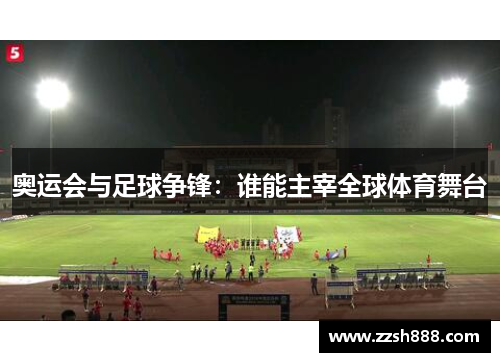 奥运会与足球争锋：谁能主宰全球体育舞台