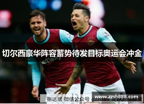 切尔西豪华阵容蓄势待发目标奥运会冲金