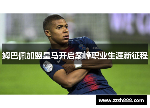 姆巴佩加盟皇马开启巅峰职业生涯新征程