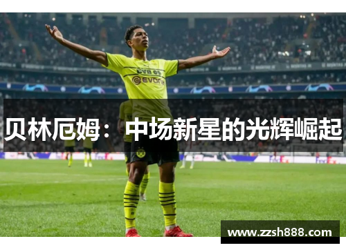 贝林厄姆：中场新星的光辉崛起