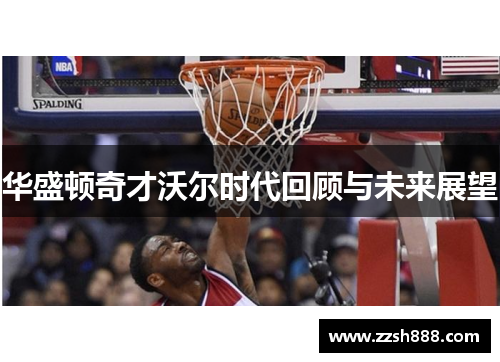 华盛顿奇才沃尔时代回顾与未来展望