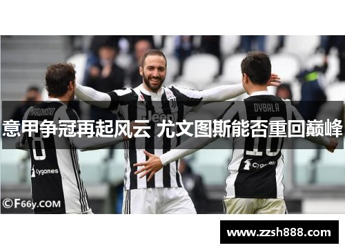 意甲争冠再起风云 尤文图斯能否重回巅峰