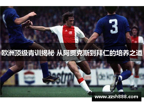 欧洲顶级青训揭秘 从阿贾克斯到拜仁的培养之道