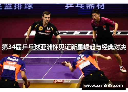 第34届乒乓球亚洲杯见证新星崛起与经典对决