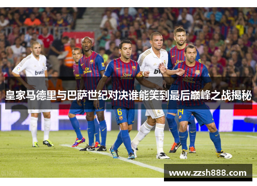 皇家马德里与巴萨世纪对决谁能笑到最后巅峰之战揭秘