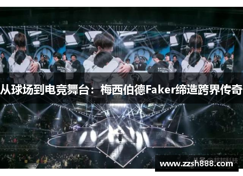 从球场到电竞舞台：梅西伯德Faker缔造跨界传奇