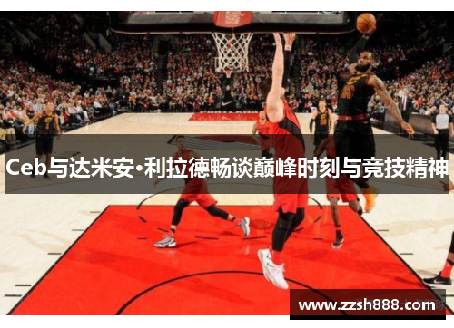 Ceb与达米安·利拉德畅谈巅峰时刻与竞技精神